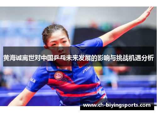 黄海诚离世对中国乒乓未来发展的影响与挑战机遇分析