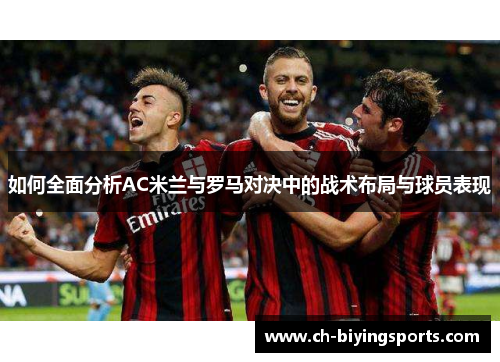 如何全面分析AC米兰与罗马对决中的战术布局与球员表现 如何全面分析AC米兰与罗马对决中的战术布局与球员表现