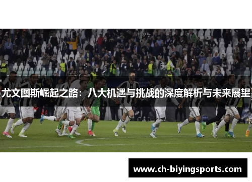 尤文图斯崛起之路：八大机遇与挑战的深度解析与未来展望